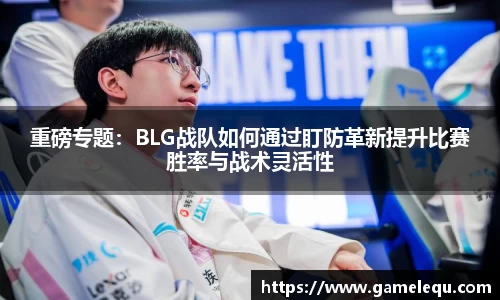 重磅专题：BLG战队如何通过盯防革新提升比赛胜率与战术灵活性