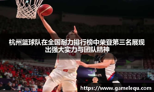 杭州篮球队在全国耐力排行榜中荣登第三名展现出强大实力与团队精神